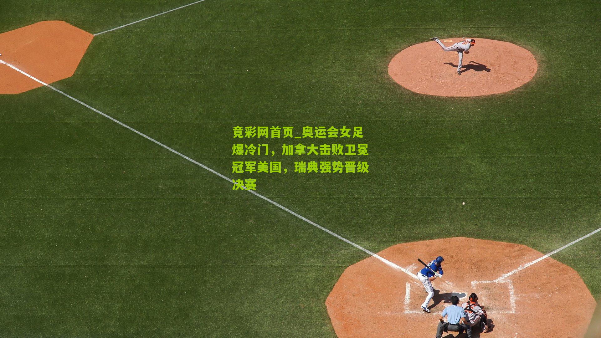 奥运会女足爆冷门,加拿大击败卫冕冠军美国,瑞典强势晋级决赛