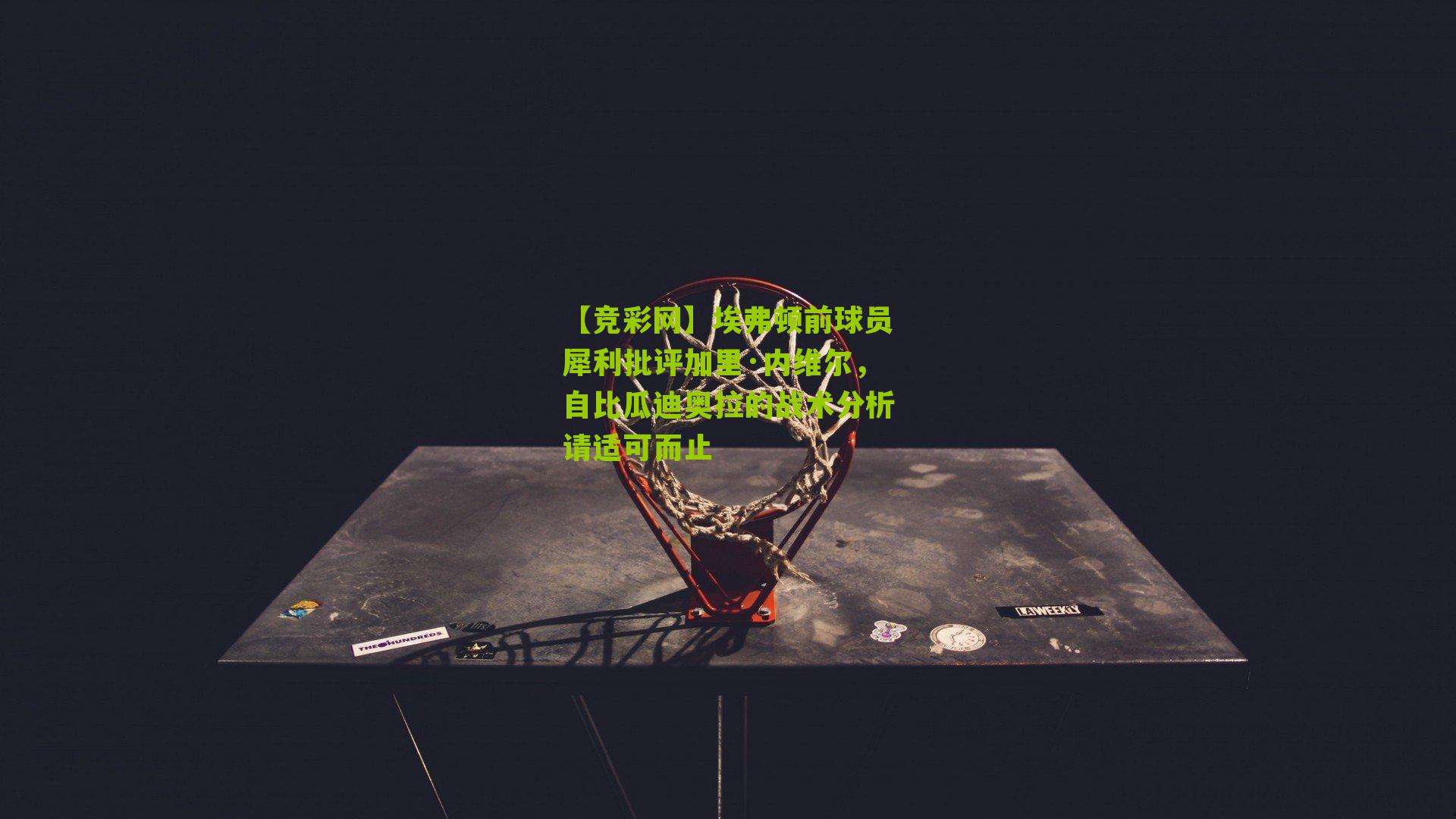 埃弗顿前球员犀利批评加里·内维尔,自比瓜迪奥拉的战术分析请适可而止