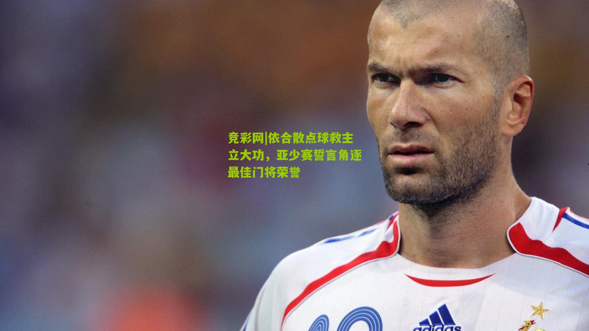 依合散点球救主立大功,亚少赛誓言角逐最佳门将荣誉